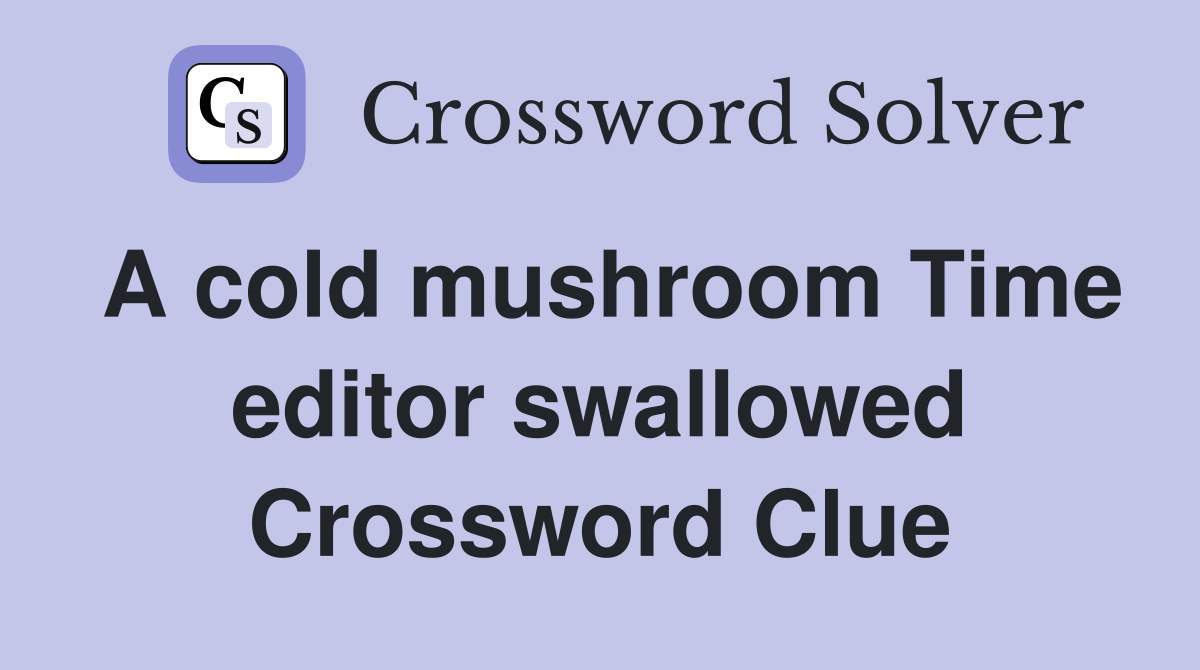 A cold mushroom Time editor swallowed Crossword Clue