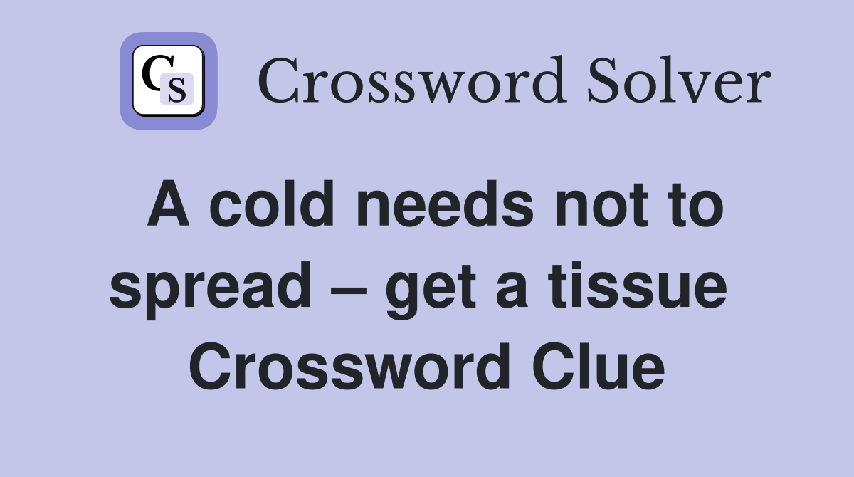 A cold needs not to spread – get a tissue  Crossword Clue