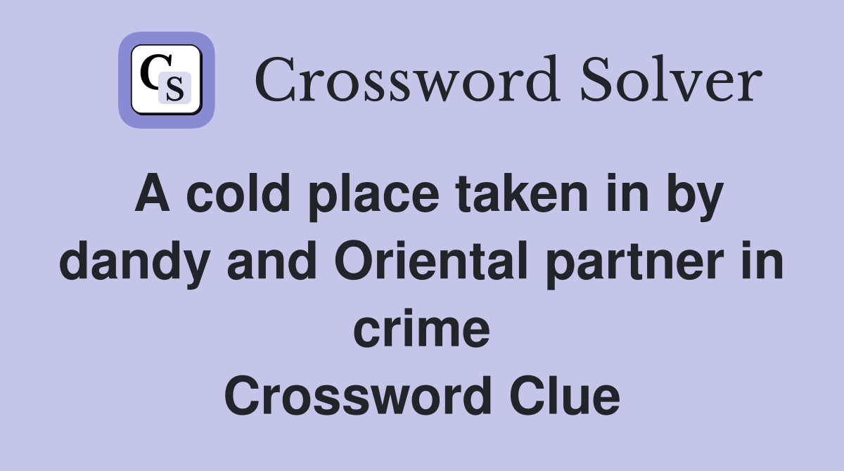 A cold place taken in by dandy and Oriental partner in crime Crossword Clue