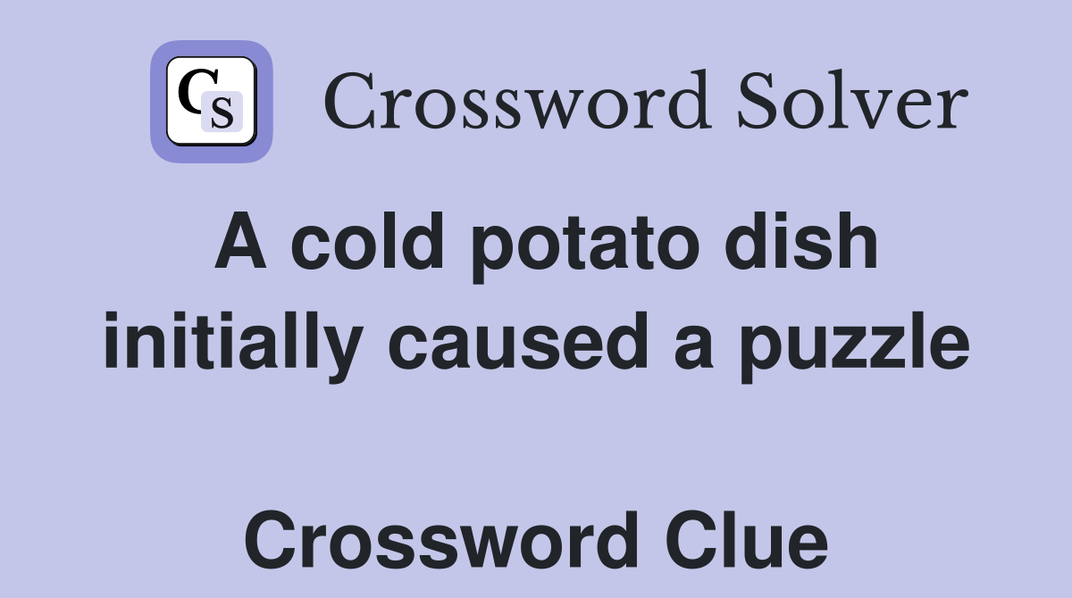 A cold potato dish initially caused a puzzle  Crossword Clue