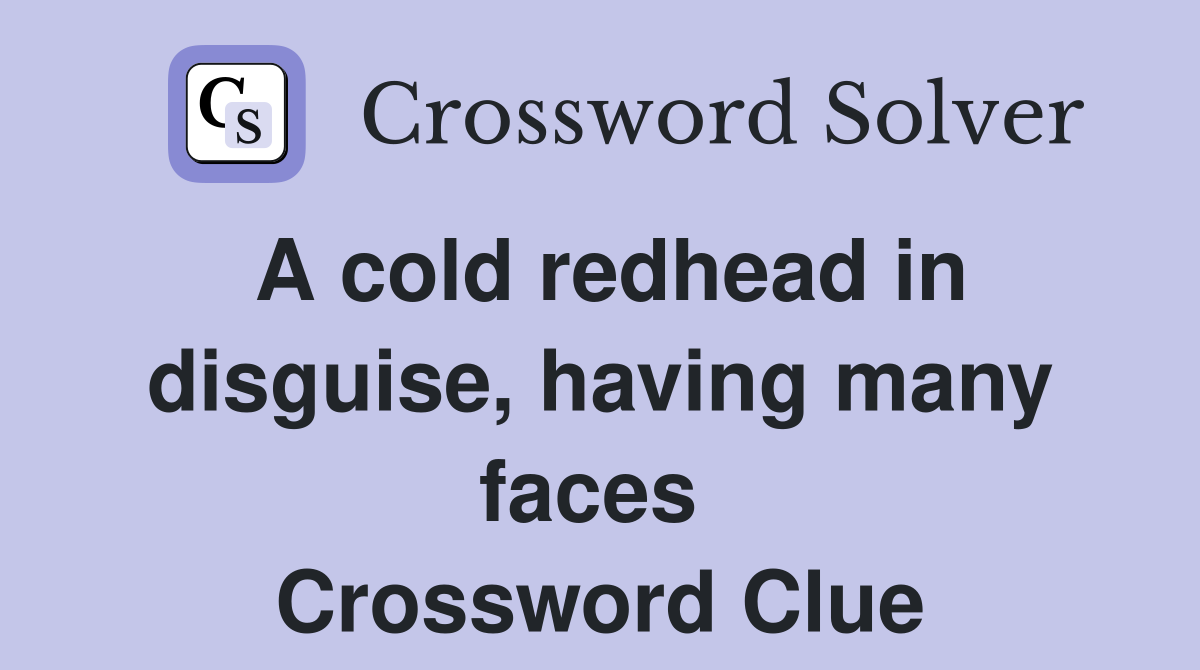 A cold redhead in disguise, having many faces  Crossword Clue