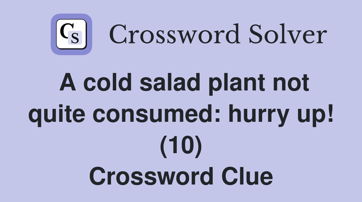 A cold salad plant not quite consumed: hurry up! (10) Crossword Clue