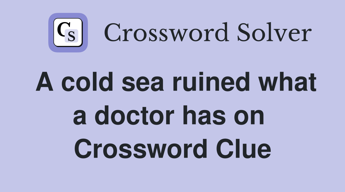 A cold sea ruined what a doctor has on  Crossword Clue