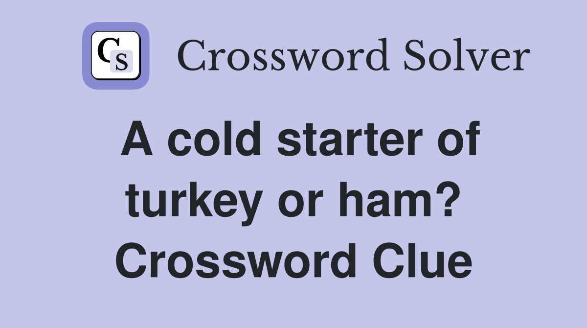 A cold starter of turkey or ham? Crossword Clue