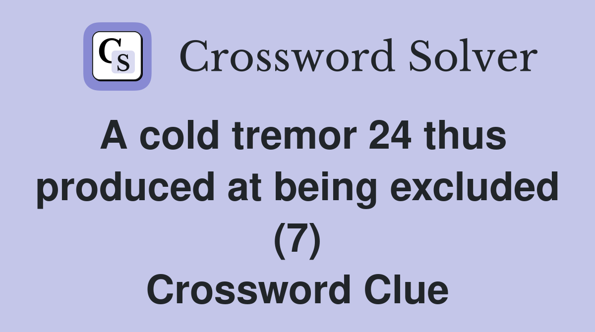 A cold tremor 24 thus produced at being excluded (7) Crossword Clue