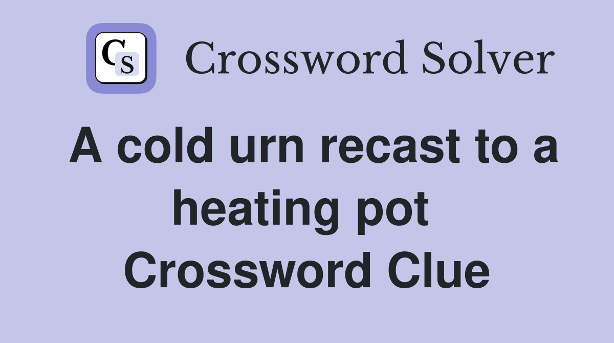 A cold urn recast to a heating pot  Crossword Clue