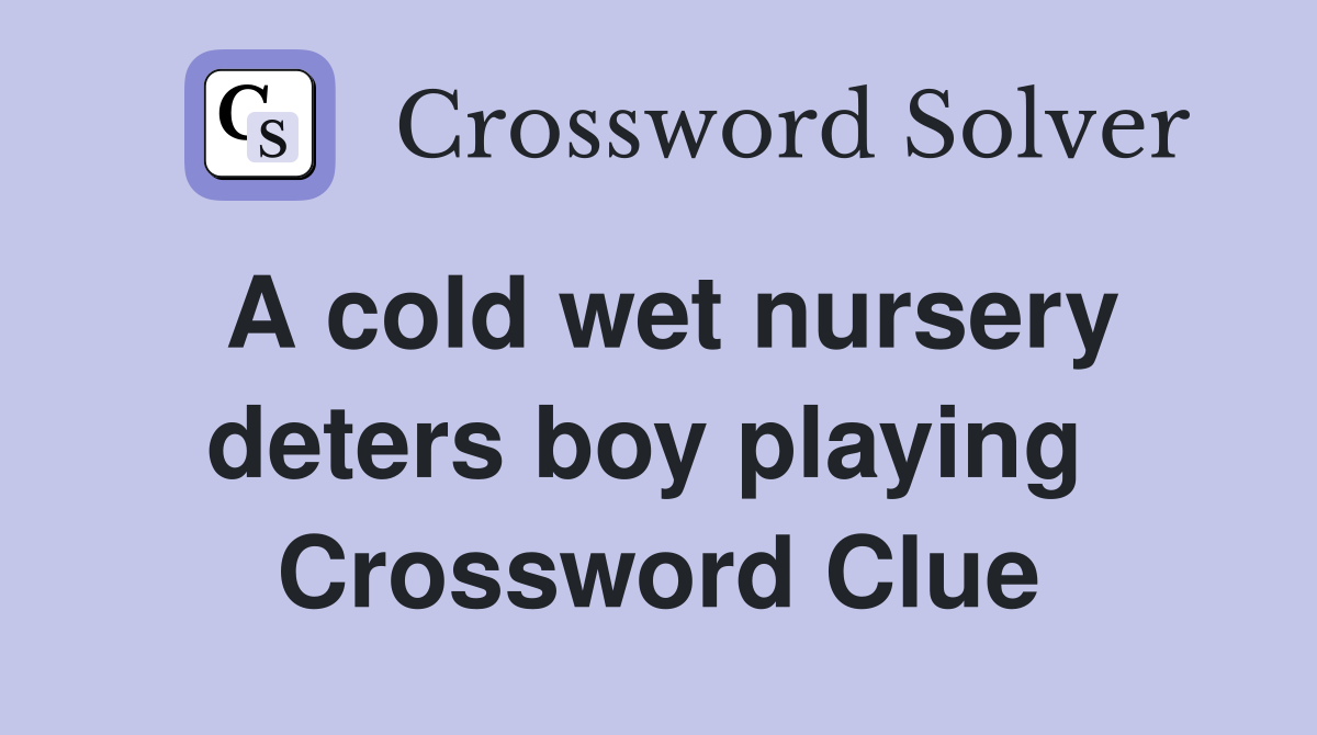 A cold wet nursery deters boy playing  Crossword Clue