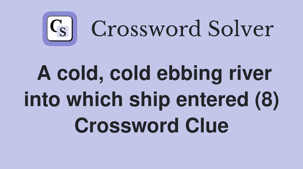 A cold, cold ebbing river into which ship entered (8) Crossword Clue