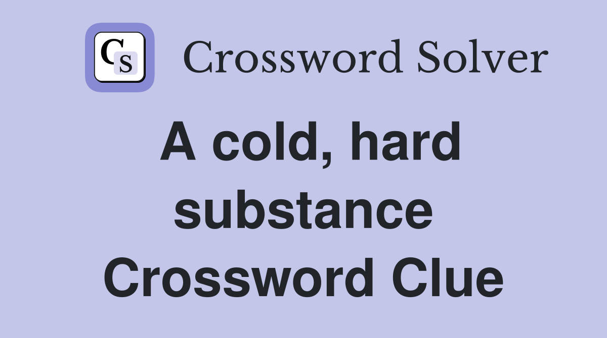 A cold, hard substance Crossword Clue