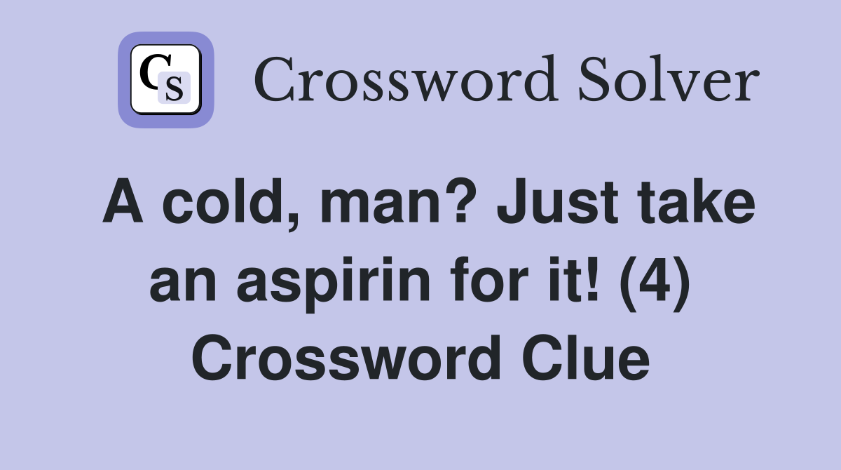 A cold, man? Just take an aspirin for it! (4) Crossword Clue