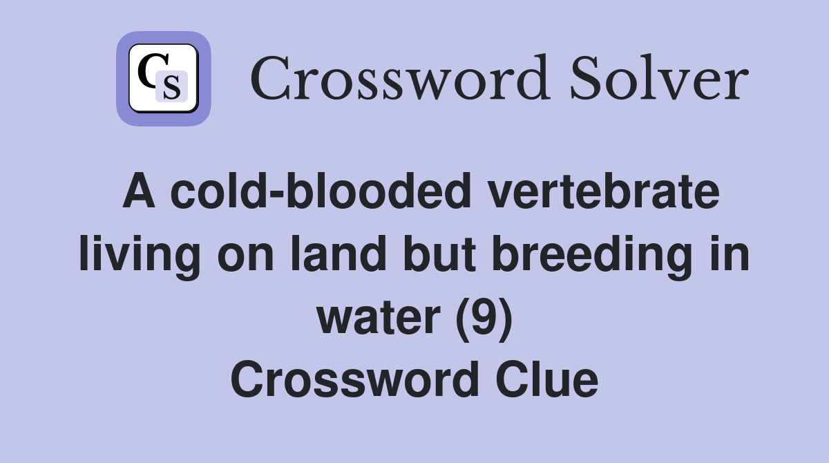 A cold-blooded vertebrate living on land but breeding in water (9) Crossword Clue