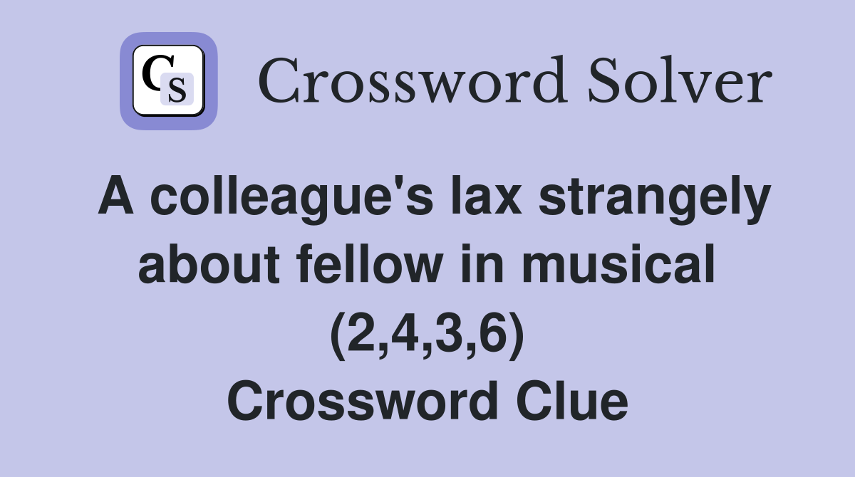 A colleague's lax strangely about fellow in musical (2,4,3,6) Crossword Clue
