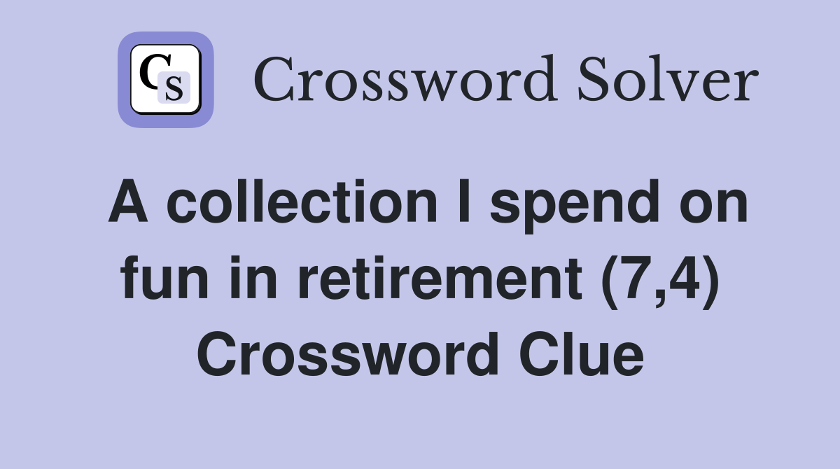 A collection I spend on fun in retirement (7,4) Crossword Clue