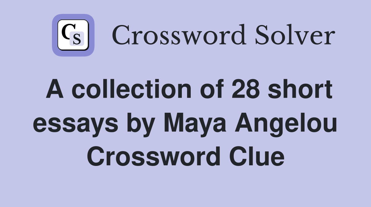 A collection of 28 short essays by Maya Angelou Crossword Clue