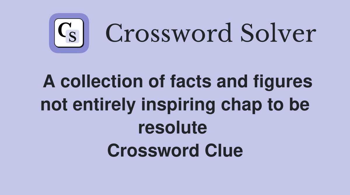 A collection of facts and figures not entirely inspiring chap to be resolute  Crossword Clue