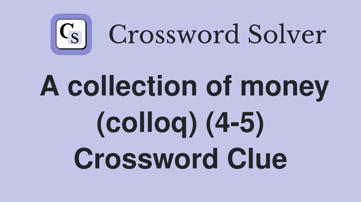 A collection of money (colloq) (4-5) Crossword Clue