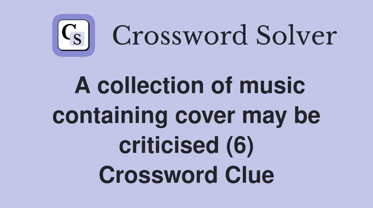 A collection of music containing cover may be criticised (6) Crossword Clue