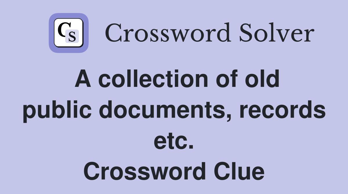 A collection of old public documents, records etc. Crossword Clue