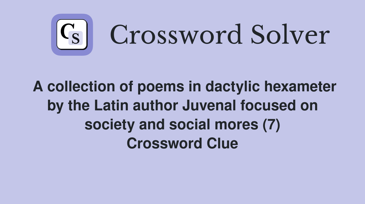A collection of poems in dactylic hexameter by the Latin author Juvenal focused on society and social mores (7) Crossword Clue