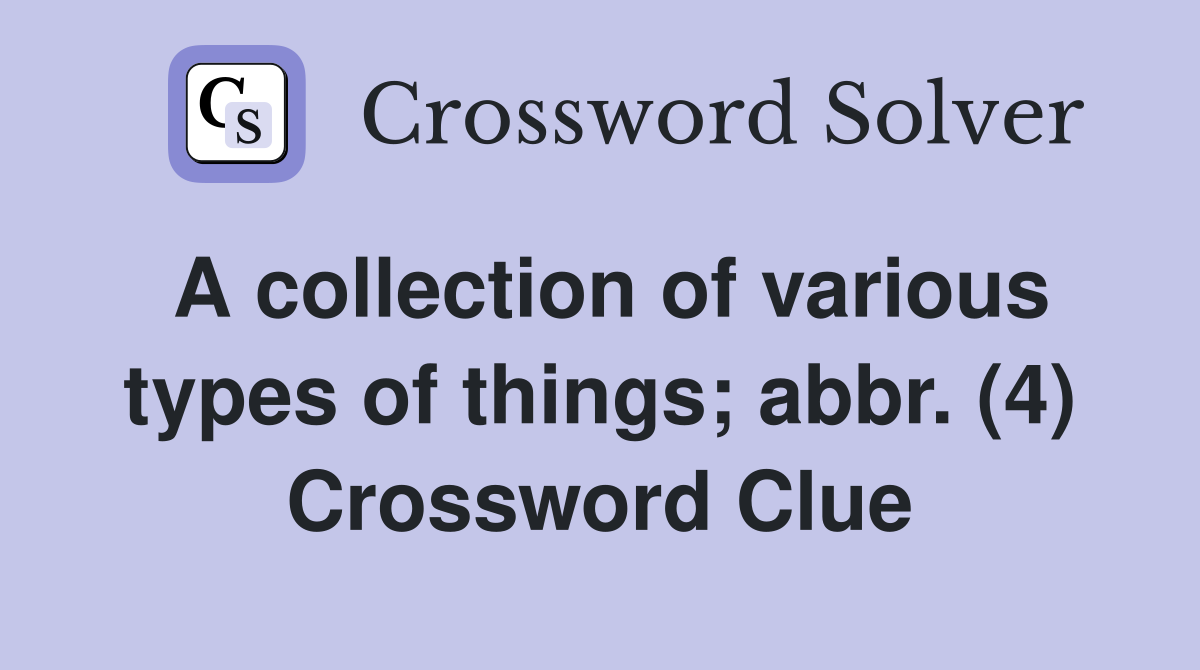 A collection of various types of things; abbr. (4) Crossword Clue
