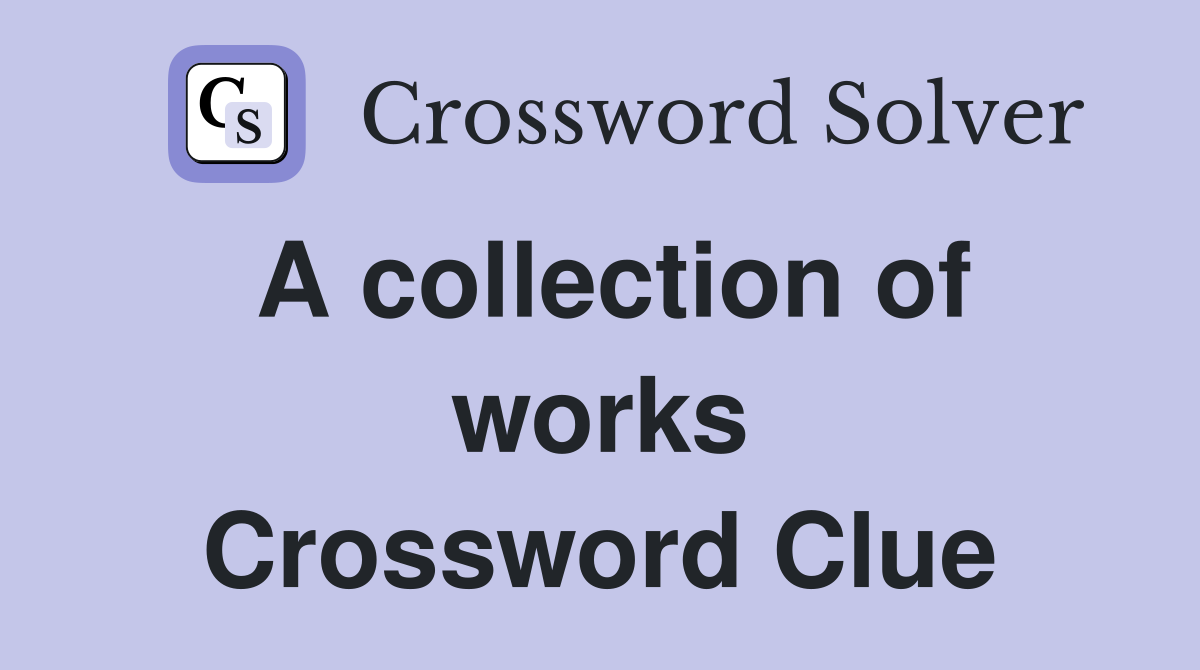 A collection of works Crossword Clue