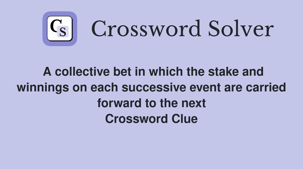 A collective bet in which the stake and winnings on each successive event are carried forward to the next Crossword Clue