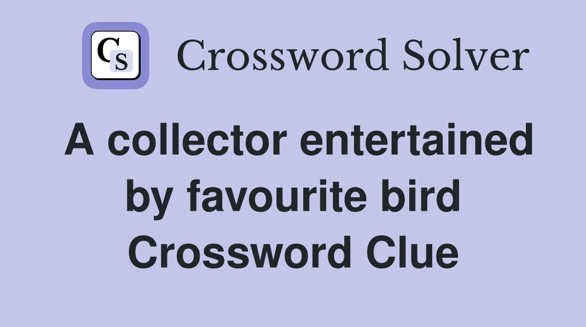 A collector entertained by favourite bird Crossword Clue