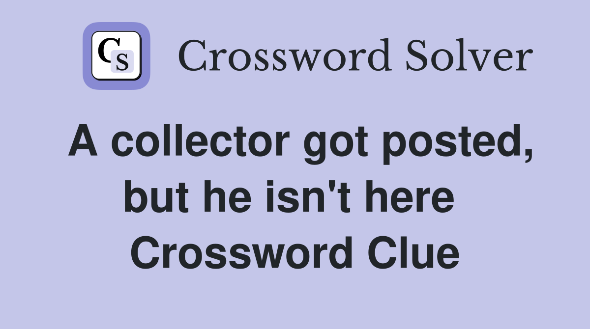 A collector got posted, but he isn't here  Crossword Clue