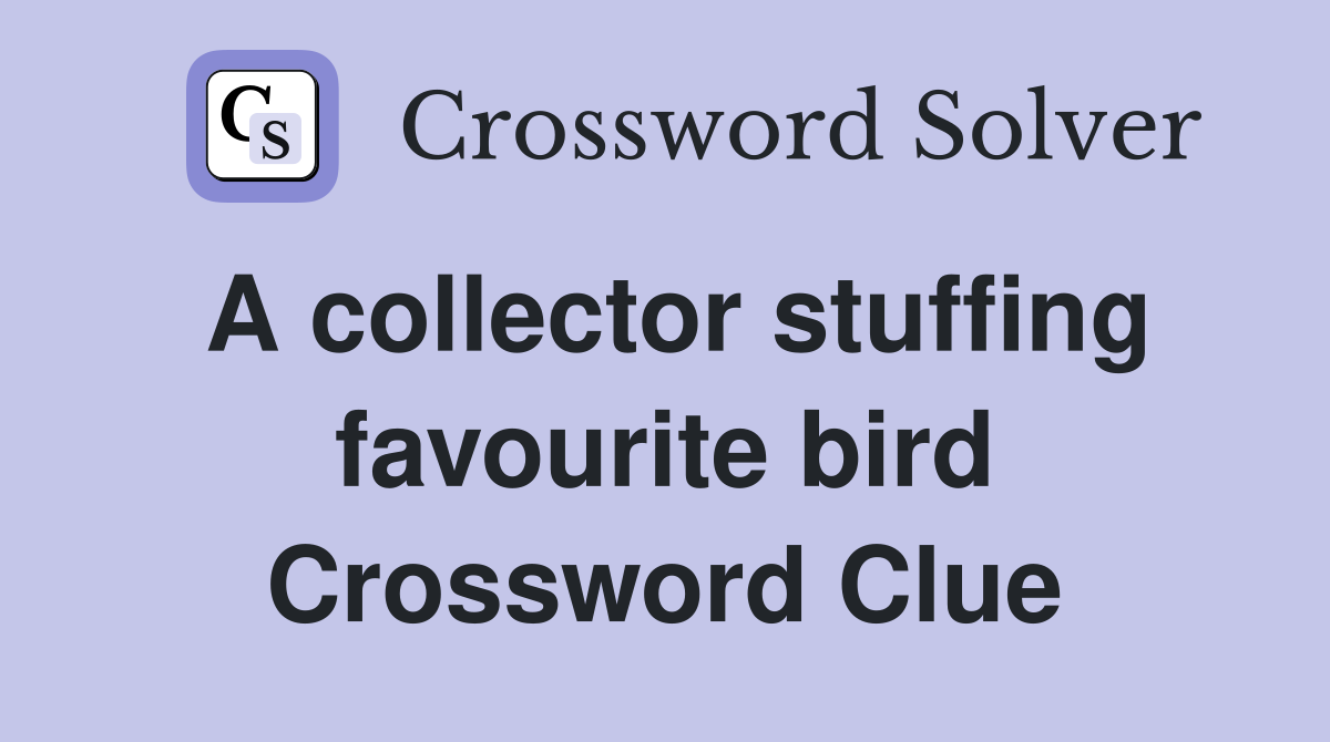 A collector stuffing favourite bird Crossword Clue
