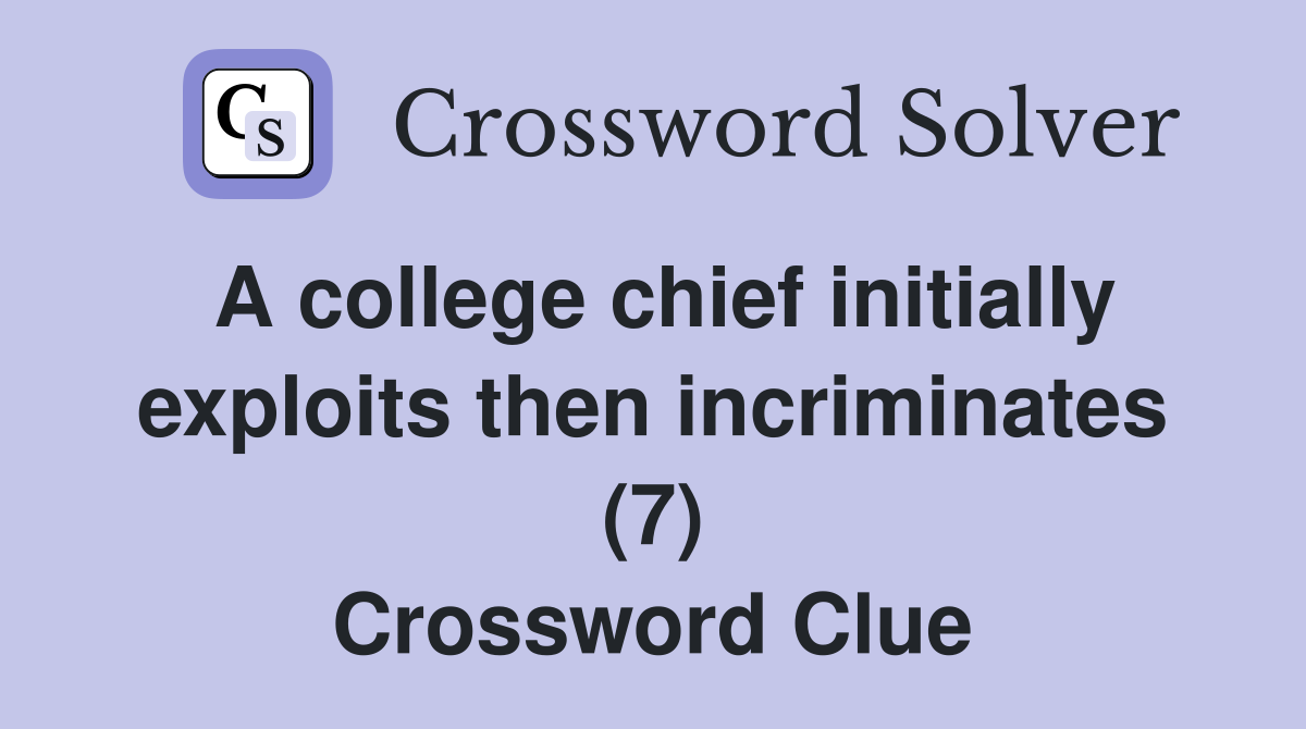 A college chief initially exploits then incriminates (7) Crossword Clue