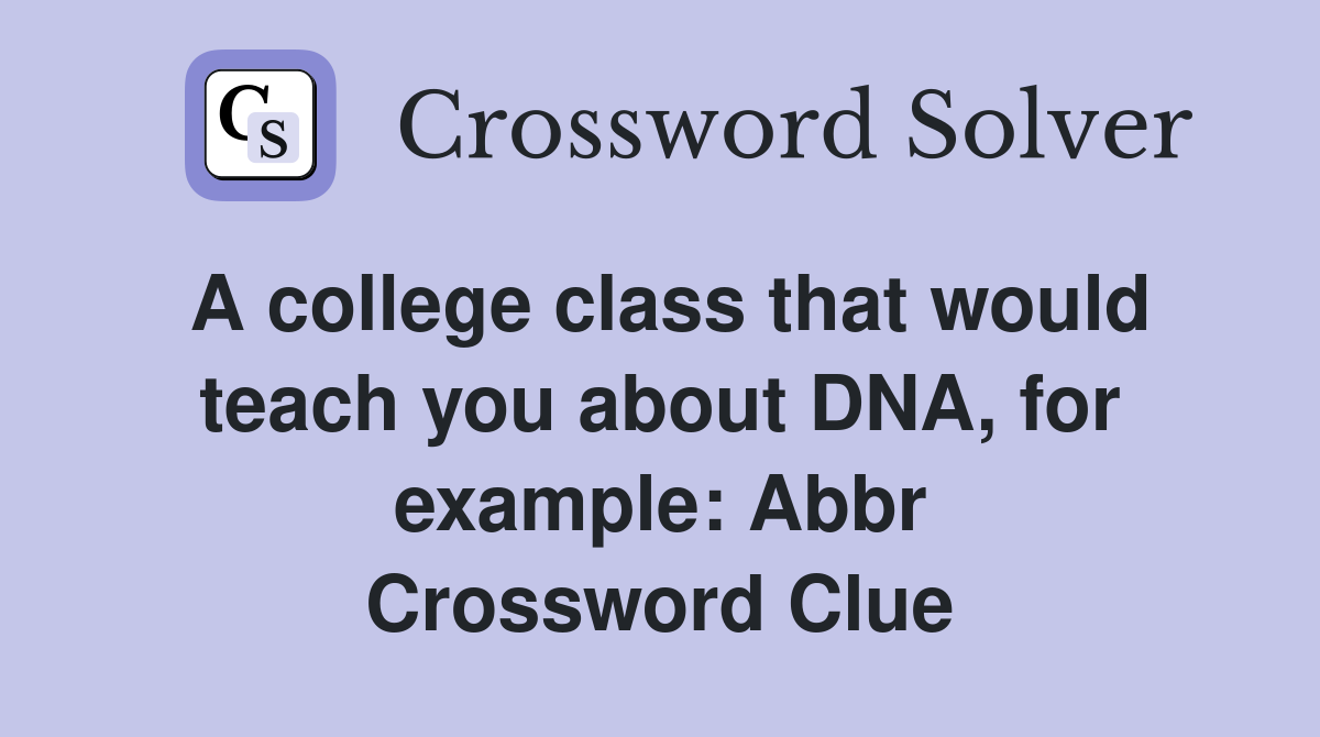 A college class that would teach you about DNA, for example: Abbr Crossword Clue