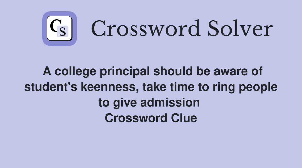 A college principal should be aware of student's keenness, take time to ring people to give admission  Crossword Clue