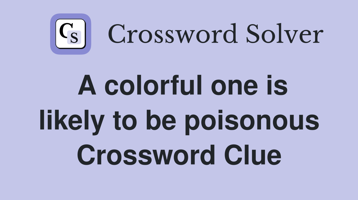 A colorful one is likely to be poisonous Crossword Clue