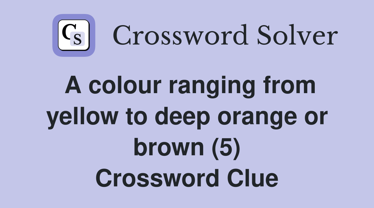 A colour ranging from yellow to deep orange or brown (5) Crossword Clue