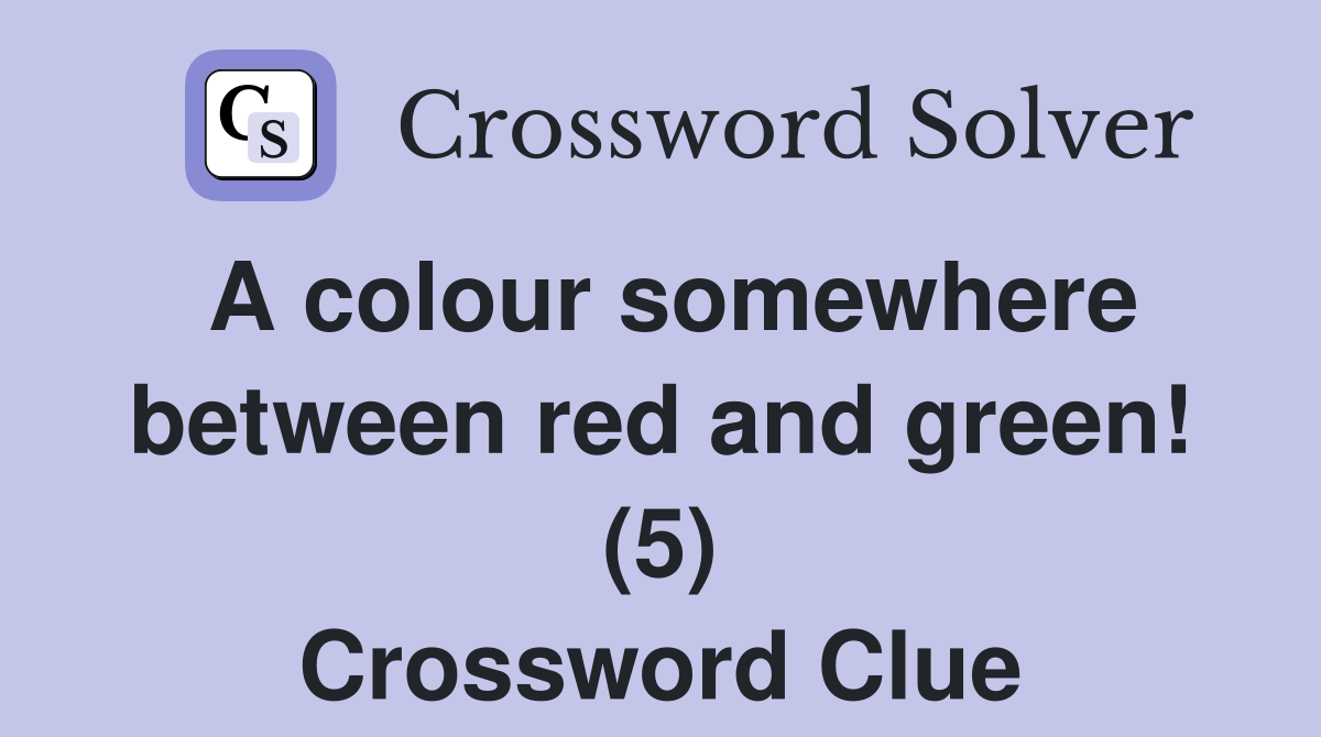 A colour somewhere between red and green! (5) Crossword Clue