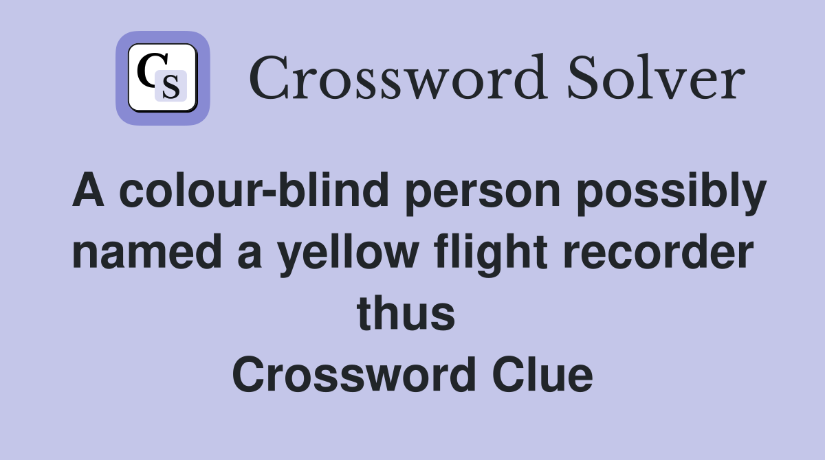 A colour-blind person possibly named a yellow flight recorder thus  Crossword Clue