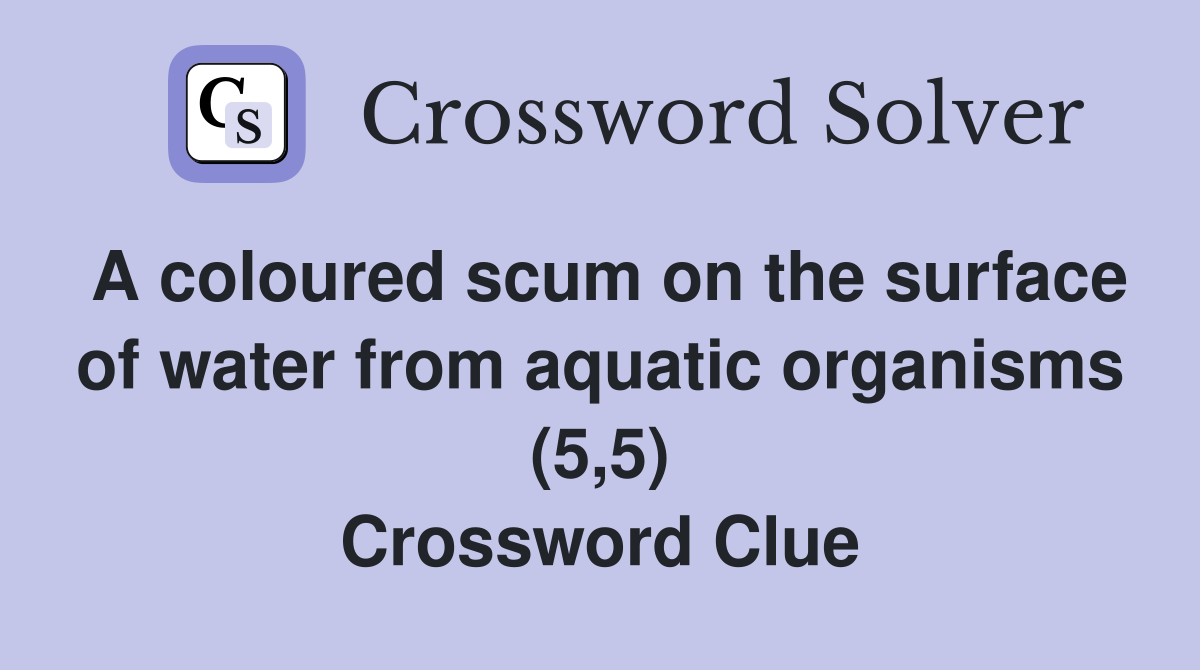 A coloured scum on the surface of water from aquatic organisms (5,5) Crossword Clue