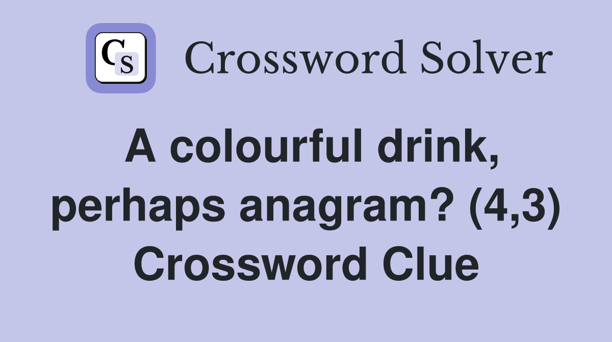 A colourful drink, perhaps anagram? (4,3) Crossword Clue