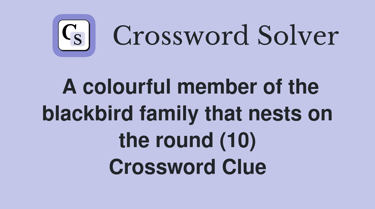A colourful member of the blackbird family that nests on the round (10) Crossword Clue
