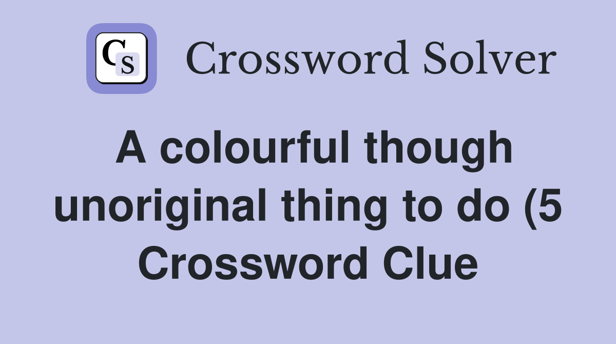 A colourful though unoriginal thing to do (5) Crossword Clue Answers A colourful though unoriginal thing to do (5) Crossword Clue Answers