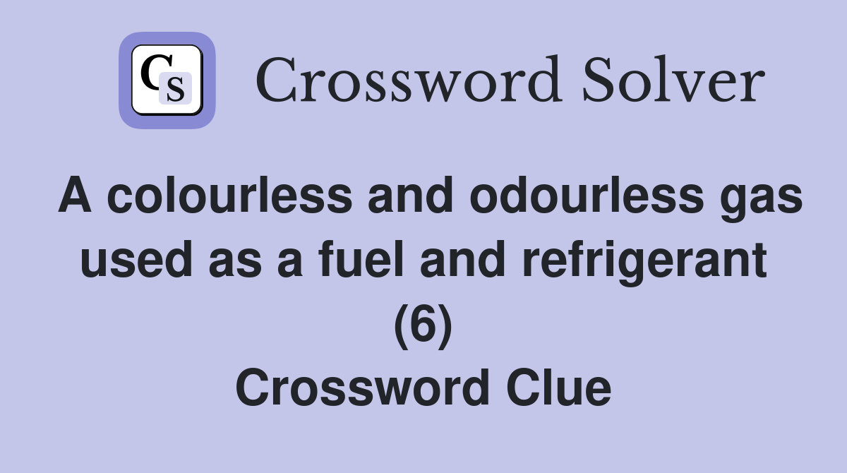 A colourless and odourless gas used as a fuel and refrigerant (6) Crossword Clue