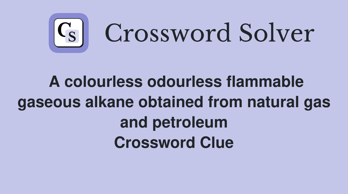 A colourless odourless flammable gaseous alkane obtained from natural gas and petroleum Crossword Clue