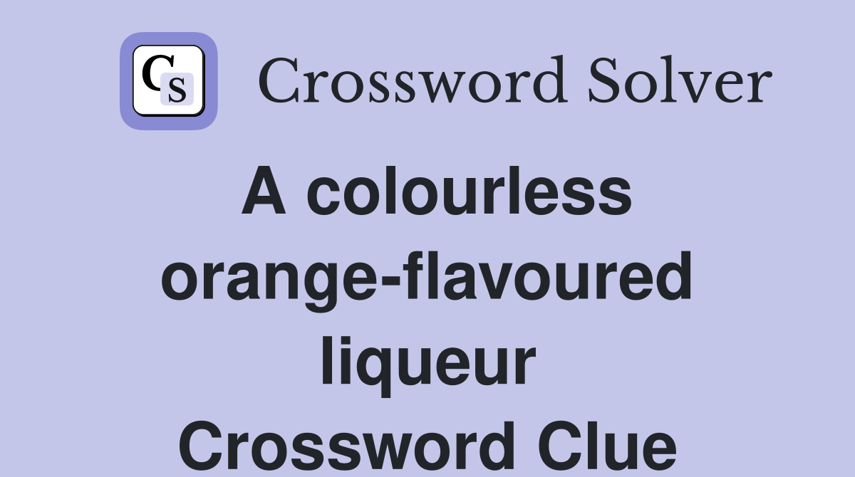 A colourless orange-flavoured liqueur Crossword Clue