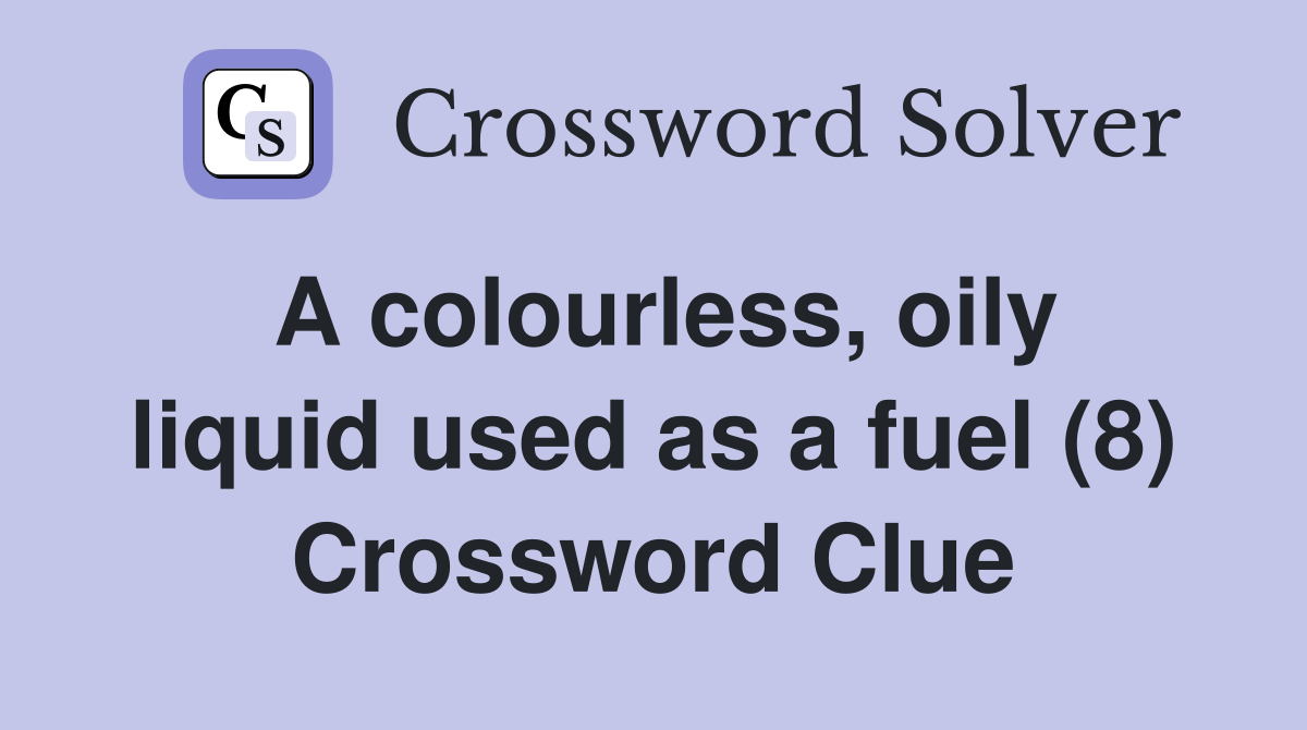 A colourless, oily liquid used as a fuel (8) Crossword Clue
