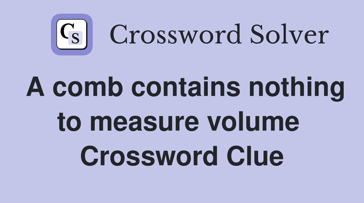 A comb contains nothing to measure volume  Crossword Clue