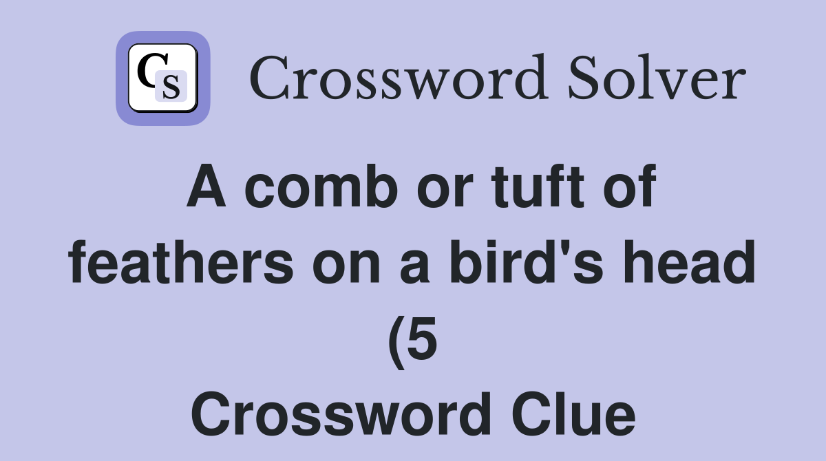 A comb or tuft of feathers on a bird #39 s head (5) Crossword Clue A comb or tuft of feathers on a bird #39 s head (5) Crossword Clue