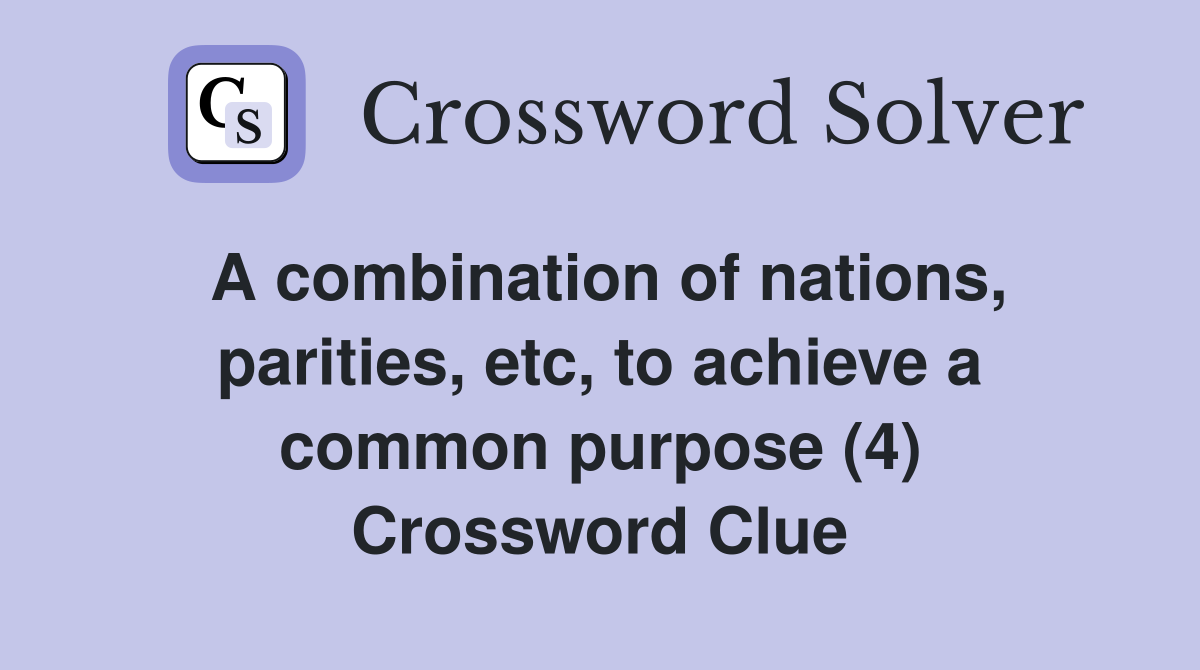 A combination of nations, parities, etc, to achieve a common purpose (4) Crossword Clue