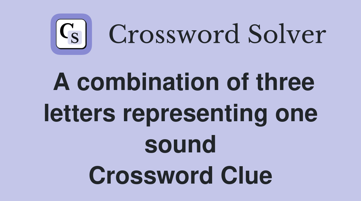 A combination of three letters representing one sound Crossword Clue
