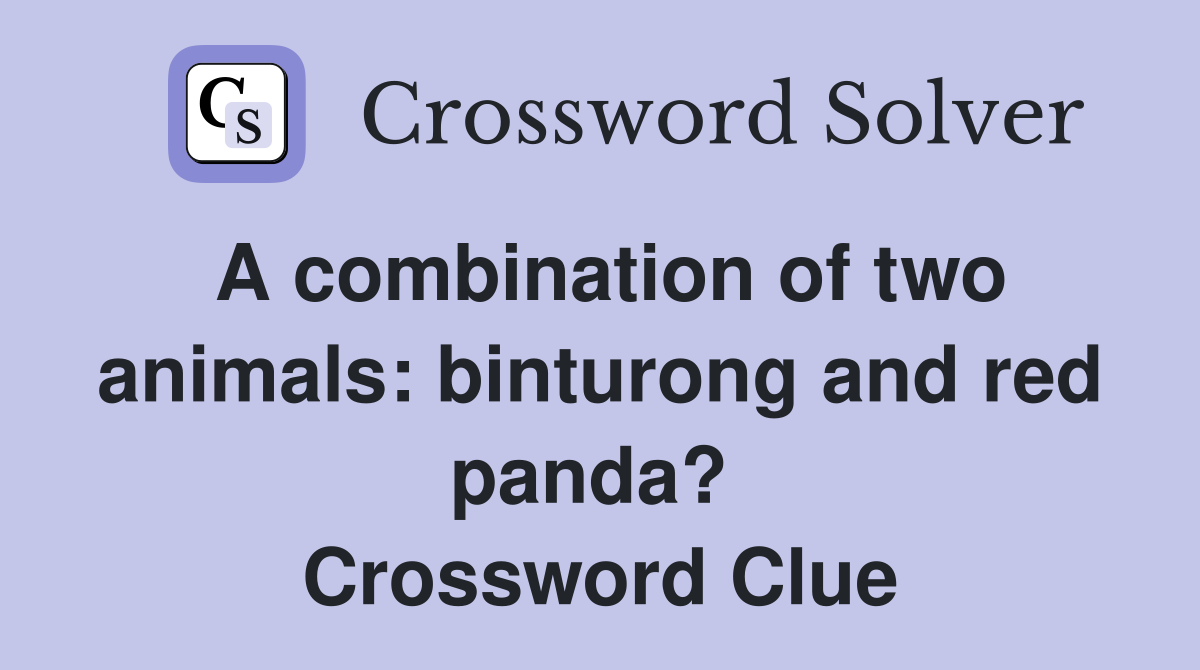 A combination of two animals: binturong and red panda?  Crossword Clue