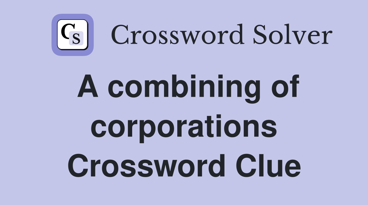 A combining of corporations Crossword Clue